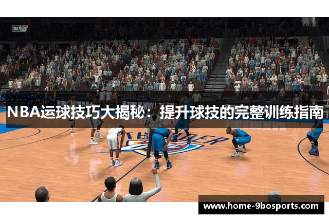 NBA运球技巧大揭秘：提升球技的完整训练指南