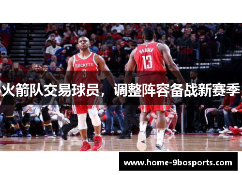火箭队交易球员，调整阵容备战新赛季