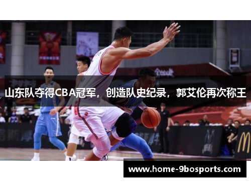 山东队夺得CBA冠军，创造队史纪录，郭艾伦再次称王