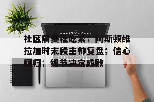 社区盾赛程吃紧；阿斯顿维拉加时末段主帅复盘；信心回归；细节决定成败(细节决定成败态度决定一切文字版)-九博电竞
